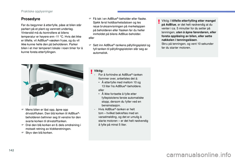 PEUGEOT PARTNER TEPEE ELECTRIC 2017  Instruksjoner for bruk (in Norwegian) 142
Prosedyre
Før du begynner å etter fylle, påse at bilen står 
parkert på et plant og vannrett underlag.
Vinterstid må du kontrollere at bilens 
temperatur er høyere enn -11  °C. Hvis det ik