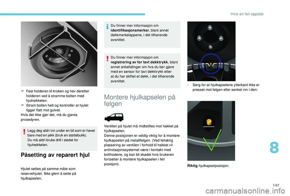 PEUGEOT PARTNER TEPEE ELECTRIC 2017 Instruksjoner for bruk (in Norwegian) 147
Legg deg aldri inn under en bil som er hevet
bare med en jekk (bruk en støttebukk).
Du må aldri bruke drill i stedet for
hjulnøkkelen.
Påsetting av reparert hjul
Hjulet settes på samme måt PEUGEOT PARTNER TEPEE ELECTRIC 2017 Instruksjoner for bruk (in Norwegian) 147
Legg deg aldri inn under en bil som er hevet
bare med en jekk (bruk en støttebukk).
Du må aldri bruke drill i stedet for
hjulnøkkelen.
Påsetting av reparert hjul
Hjulet settes på samme måt