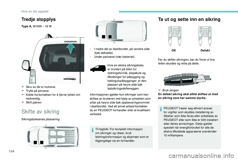 PEUGEOT PARTNER TEPEE ELECTRIC 2017  Instruksjoner for bruk (in Norwegian) 154
Tredje stopplys
Ty p e  A , W16W – 16   W
F  
S
 kru av de to mutrene.
F
 
T
 rykk på pinnene.
F
 
K
 oble fra kontakten for å fjerne lykten om 
nødvendig.
F
 
S
 kift pæren.
Skifte av sikri