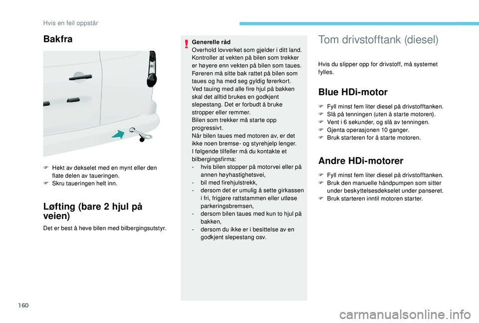 PEUGEOT PARTNER TEPEE ELECTRIC 2017  Instruksjoner for bruk (in Norwegian) 160
Bakfra
F Hekt av dekselet med en mynt eller den flate delen av taueringen.
F
 
S
 kru taueringen helt inn.
Løfting (bare 2 hjul på 
veien)
Det er best å heve bilen med bilbergingsutstyr. Genere
