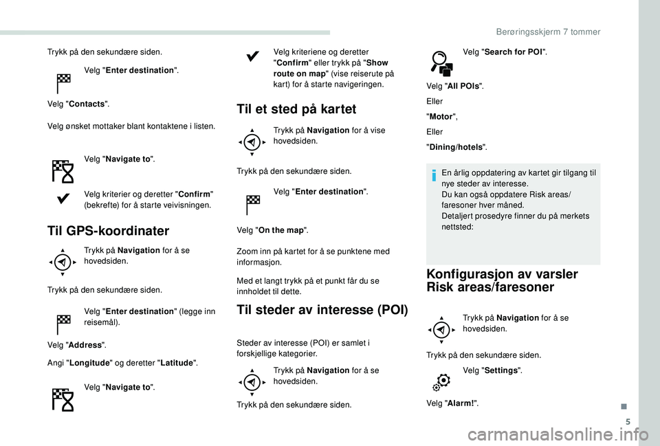 PEUGEOT PARTNER TEPEE ELECTRIC 2017  Instruksjoner for bruk (in Norwegian) 5
Trykk på den sekundære siden.Velg "Enter destination ".
Velg " Contacts ".
Velg ønsket mottaker blant kontaktene i listen.
Velg "Navigate to ".
Velg kriterier og deretter 