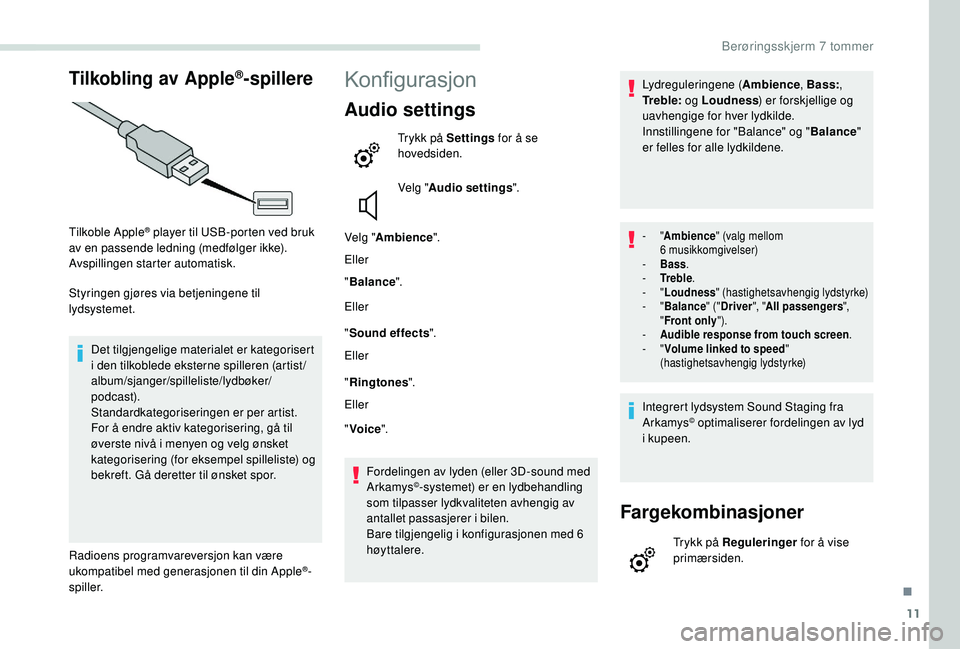 PEUGEOT PARTNER TEPEE ELECTRIC 2017  Instruksjoner for bruk (in Norwegian) 11
Tilkobling av Apple®-spillere
Tilkoble Apple® player til USB-porten ved bruk 
av en passende ledning (medfølger ikke).
Avspillingen starter automatisk.
Styringen gjøres via betjeningene til 
ly