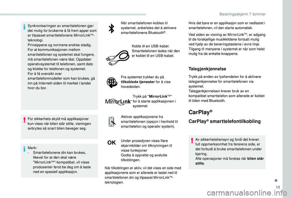 PEUGEOT PARTNER TEPEE ELECTRIC 2017  Instruksjoner for bruk (in Norwegian) 13
Synkroniseringen av smarttelefonen gjør 
det mulig for brukerne å få frem apper som 
er tilpasset smarttelefonens MirrorLink
TM-
teknologi.
Prinsippene og normene endres stadig. 
For at kommunik