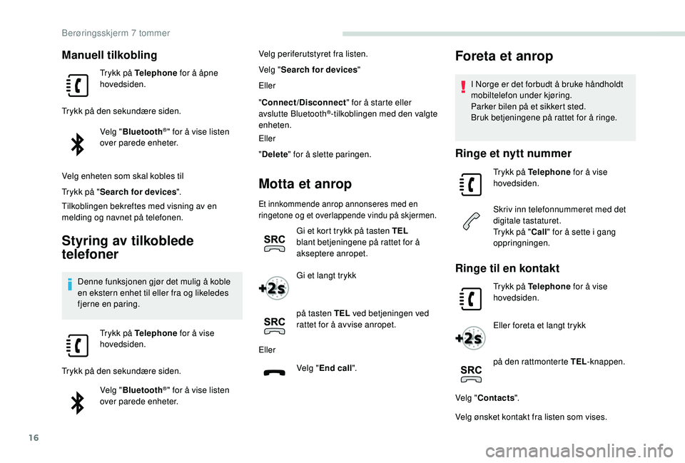 PEUGEOT PARTNER TEPEE ELECTRIC 2017  Instruksjoner for bruk (in Norwegian) 16
Manuell tilkobling
Trykk på Telephone for å åpne 
hovedsiden.
Trykk på den sekundære siden. Velg "Bluetooth
®" for å vise listen 
over parede enheter.
Velg enheten som skal kobles ti