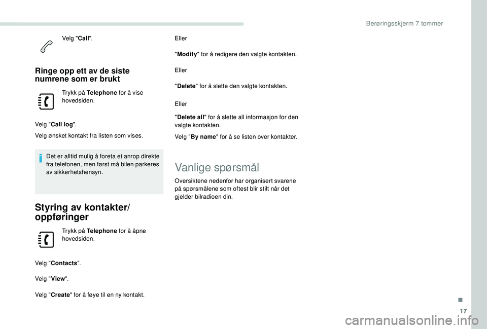 PEUGEOT PARTNER TEPEE ELECTRIC 2017  Instruksjoner for bruk (in Norwegian) 17
Velg "Call".
Ringe opp ett av de siste 
numrene som er brukt
Trykk på Telephone  for å vise 
hovedsiden.
Velg " Call log ".
Velg ønsket kontakt fra listen som vises.
Det er allti