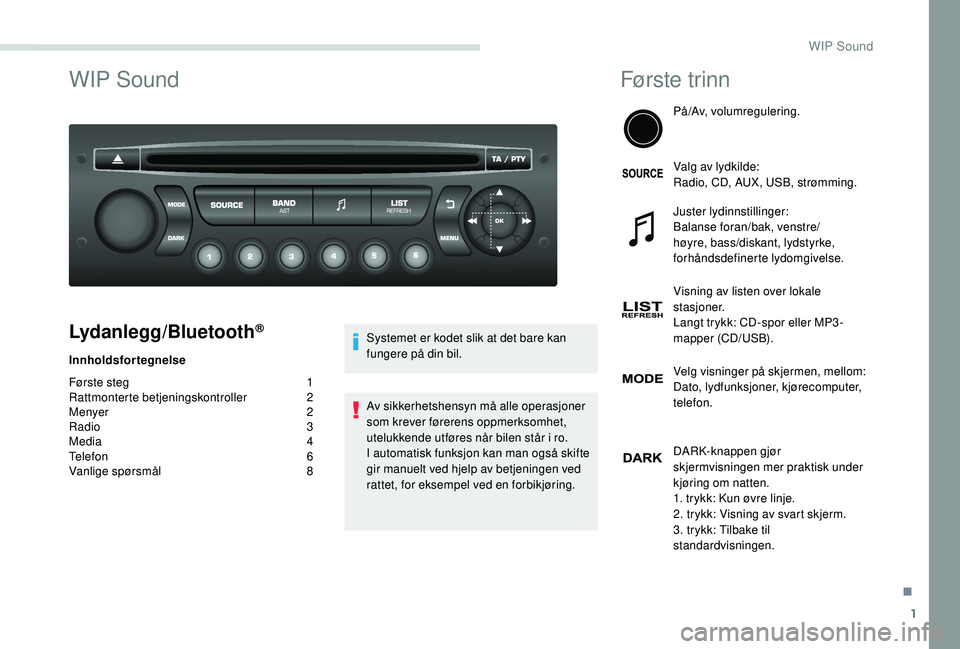 PEUGEOT PARTNER TEPEE ELECTRIC 2017 Instruksjoner for bruk (in Norwegian) 1
WIP Sound
Lydanlegg/Bluetooth®
Innholdsfortegnelse
Første steg
1
Ra
ttmonterte betjeningskontroller
2
M
enyer
2
R
adio 3
Media
4
Telefon
6
V
anlige spørsmål
8 S
ystemet er kodet s PEUGEOT PARTNER TEPEE ELECTRIC 2017 Instruksjoner for bruk (in Norwegian) 1
WIP Sound
Lydanlegg/Bluetooth®
Innholdsfortegnelse
Første steg
1
Ra
ttmonterte betjeningskontroller
2
M
enyer
2
R
adio 3
Media
4
Telefon
6
V
anlige spørsmål
8 S
ystemet er kodet s