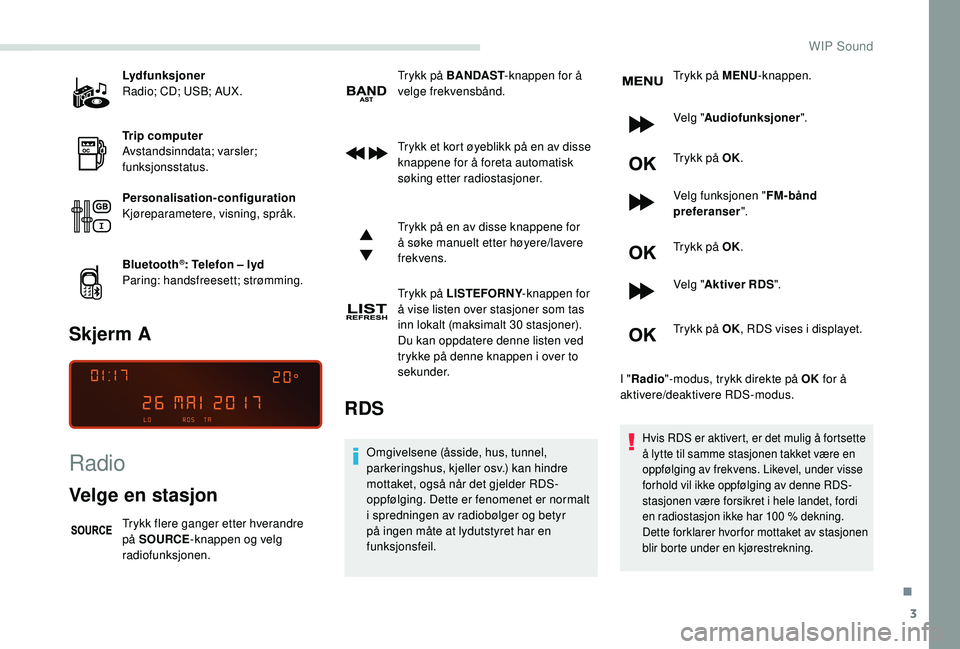 PEUGEOT PARTNER TEPEE ELECTRIC 2017 Instruksjoner for bruk (in Norwegian) 3
Lydfunksjoner
Radio; CD; USB; AUX.
Trip computer
Avstandsinndata; varsler;
funksjonsstatus.
Personalisation-configuration
Kjøreparametere, visning, språk.
Bluetooth
®: Telefon – lyd
Paring: ha PEUGEOT PARTNER TEPEE ELECTRIC 2017 Instruksjoner for bruk (in Norwegian) 3
Lydfunksjoner
Radio; CD; USB; AUX.
Trip computer
Avstandsinndata; varsler;
funksjonsstatus.
Personalisation-configuration
Kjøreparametere, visning, språk.
Bluetooth
®: Telefon – lyd
Paring: ha