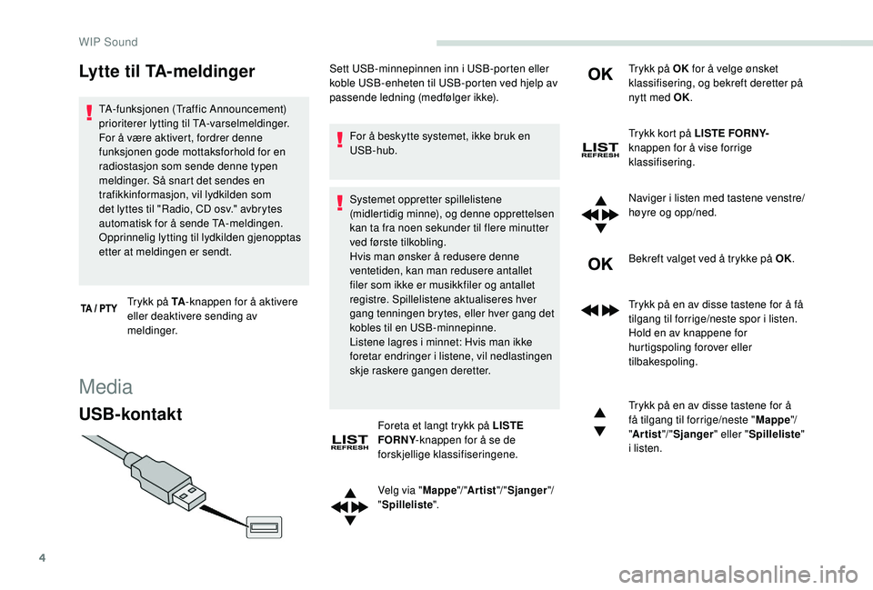 PEUGEOT PARTNER TEPEE ELECTRIC 2017 Instruksjoner for bruk (in Norwegian) 4
Lytte til TA-meldinger
TA-funksjonen (Traffic Announcement)
prioriterer lytting til TA-varselmeldinger.
For å være aktivert, fordrer denne
funksjonen gode mottaksforhold for en
radiostasjon so PEUGEOT PARTNER TEPEE ELECTRIC 2017 Instruksjoner for bruk (in Norwegian) 4
Lytte til TA-meldinger
TA-funksjonen (Traffic Announcement)
prioriterer lytting til TA-varselmeldinger.
For å være aktivert, fordrer denne
funksjonen gode mottaksforhold for en
radiostasjon so