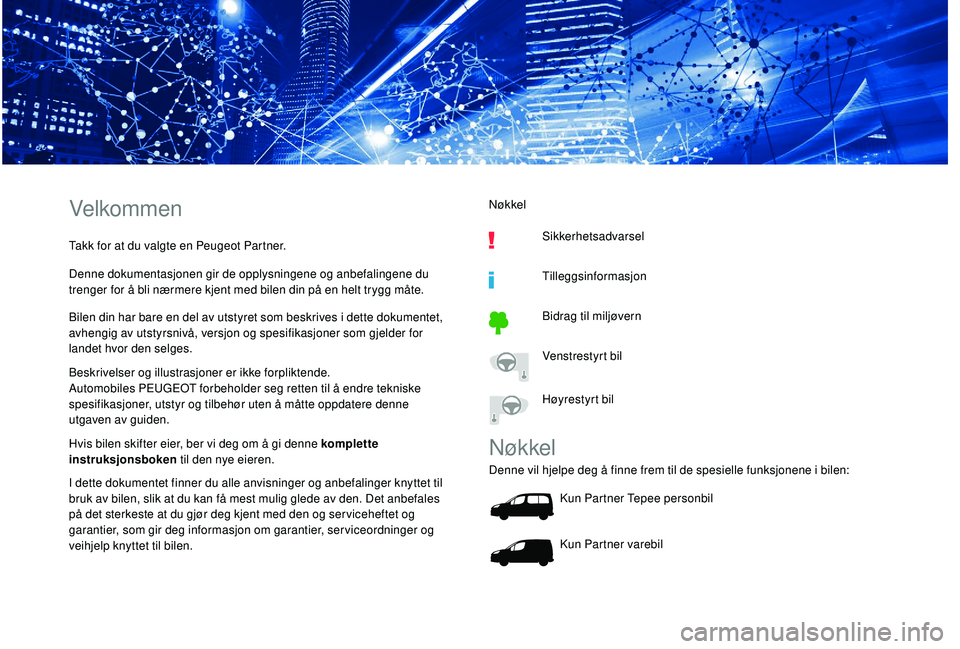 PEUGEOT PARTNER TEPEE ELECTRIC 2017  Instruksjoner for bruk (in Norwegian) Velkommen
Takk for at du valgte en Peugeot Partner.
Denne dokumentasjonen gir de opplysningene og anbefalingene du 
trenger for å bli nærmere kjent med bilen din på en helt trygg måte.
Bilen din h