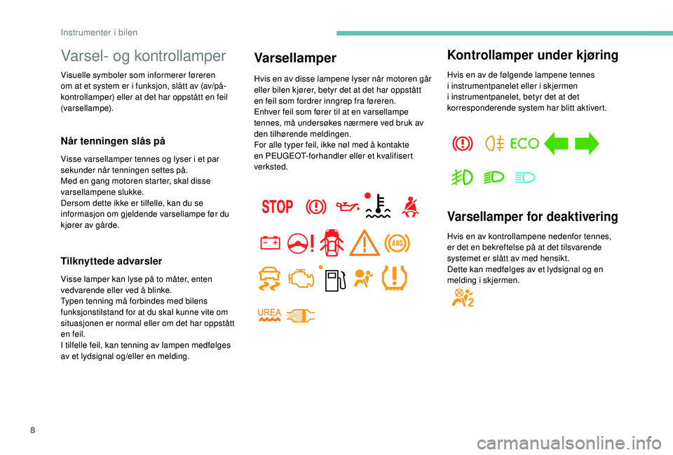 PEUGEOT PARTNER TEPEE ELECTRIC 2017  Instruksjoner for bruk (in Norwegian) 8
Varsel- og kontrollamper
Visuelle symboler som informerer føreren 
om at et system er i funksjon, slått av (av/på-
kontrollamper) eller at det har oppstått en feil 
(varsellampe).
Når tenningen