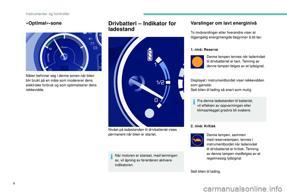 PEUGEOT PARTNER TEPEE ELECTRIC 2017  Instruksjoner for bruk (in Norwegian) 4
«Optimal»-sone
Nålen befinner seg i denne sonen når bilen 
blir brukt på en måte som modererer dens 
elektriske forbruk og som optimaliserer dens 
rekkevidde.
Drivbatteri – Indikator for 
la