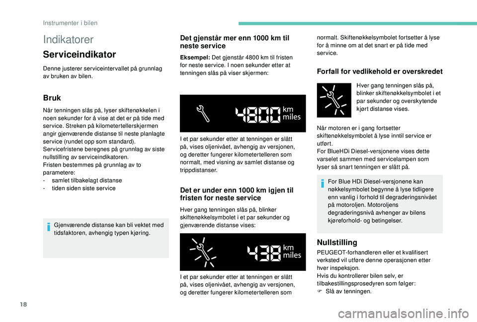 PEUGEOT PARTNER TEPEE ELECTRIC 2017 Instruksjoner for bruk (in Norwegian) 18
Indikatorer
Serviceindikator
Denne justerer serviceintervallet på grunnlag
av bruken av bilen.
Bruk
Når tenningen slås på, lyser skiftenøkkelen i
noen sekunder for å vise at det er på tide PEUGEOT PARTNER TEPEE ELECTRIC 2017 Instruksjoner for bruk (in Norwegian) 18
Indikatorer
Serviceindikator
Denne justerer serviceintervallet på grunnlag
av bruken av bilen.
Bruk
Når tenningen slås på, lyser skiftenøkkelen i
noen sekunder for å vise at det er på tide