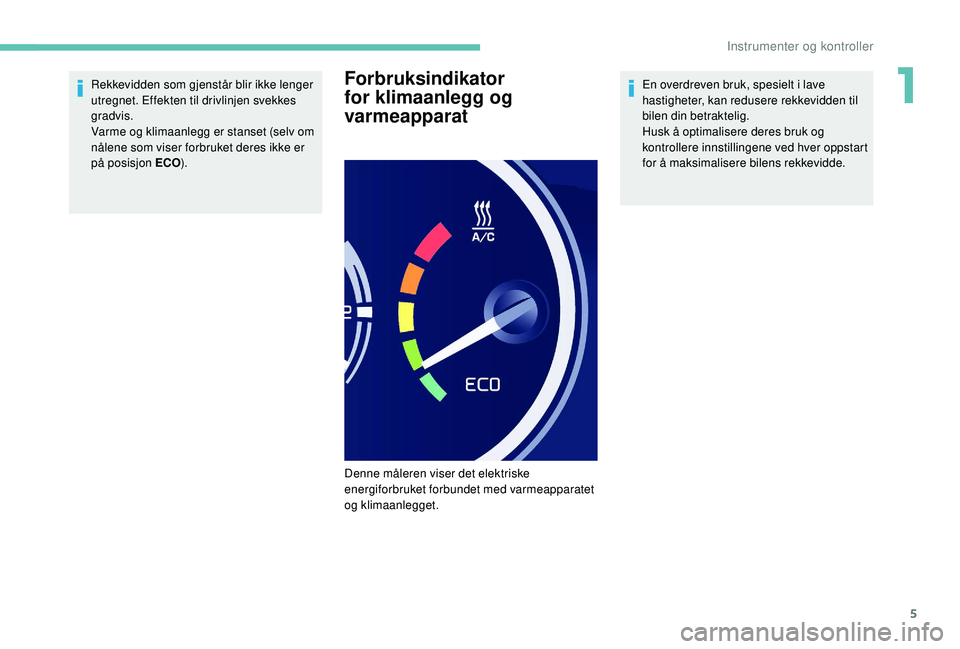 PEUGEOT PARTNER TEPEE ELECTRIC 2017  Instruksjoner for bruk (in Norwegian) 5
Rekkevidden som gjenstår blir ikke lenger 
utregnet. Effekten til drivlinjen svekkes 
gradvis.
Varme og klimaanlegg er stanset (selv om 
nålene som viser forbruket deres ikke er 
på posisjon ECO)