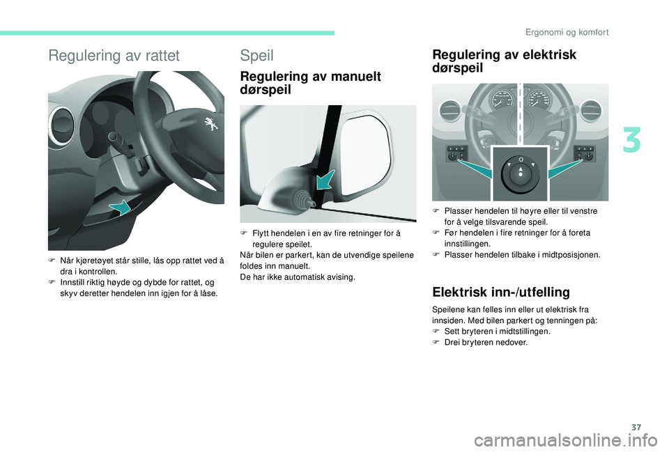 PEUGEOT PARTNER TEPEE ELECTRIC 2017  Instruksjoner for bruk (in Norwegian) 37
Regulering av rattet
F Når kjøretøyet står stille, lås opp rattet ved å dra i kontrollen.
F
 
I
 nnstill riktig høyde og dybde for rattet, og 
skyv deretter hendelen inn igjen for å låse.
