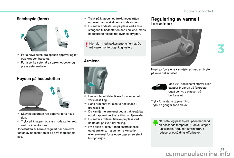 PEUGEOT PARTNER TEPEE ELECTRIC 2017  Instruksjoner for bruk (in Norwegian) 39
Setehøyde (fører)
Høyden på hodestøttenF Trykk på knappen og trekk hodestøtten oppover når du skal fjerne hodestøtten.
F
 
D
 u setter hodestøtten på plass ved å føre 
stengene til hod