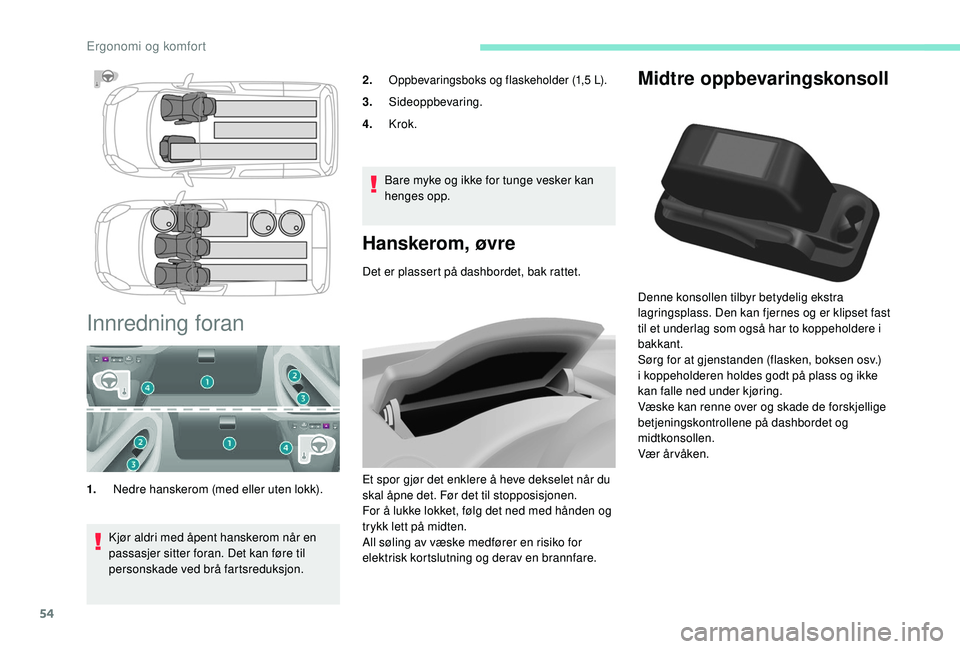 PEUGEOT PARTNER TEPEE ELECTRIC 2017  Instruksjoner for bruk (in Norwegian) 54
Midtre oppbevaringskonsoll
Denne konsollen tilbyr betydelig ekstra 
lagringsplass. Den kan fjernes og er klipset fast 
til et underlag som også har to koppeholdere i 
bakkant.
Sørg for at gjensta