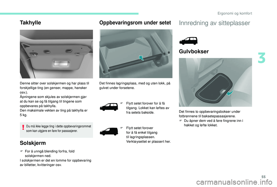PEUGEOT PARTNER TEPEE ELECTRIC 2017  Instruksjoner for bruk (in Norwegian) 55
Ta k h y l l e
Denne sitter over solskjermen og har plass til 
forskjellige ting (en genser, mappe, hansker 
o s v.) .
Åpningene som skjules av solskjermen gjør 
at du kan se og få tilgang til t