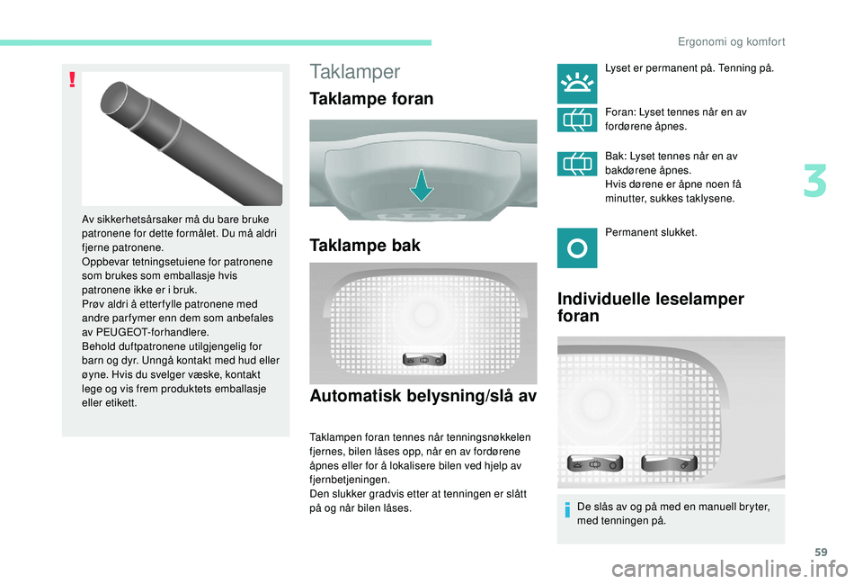 PEUGEOT PARTNER TEPEE ELECTRIC 2017  Instruksjoner for bruk (in Norwegian) 59
Taklamper
Taklampe foran
Taklampe bak
Automatisk belysning/slå av
Taklampen foran tennes når tenningsnøkkelen 
fjernes, bilen låses opp, når en av fordørene 
åpnes eller for å lokalisere bi