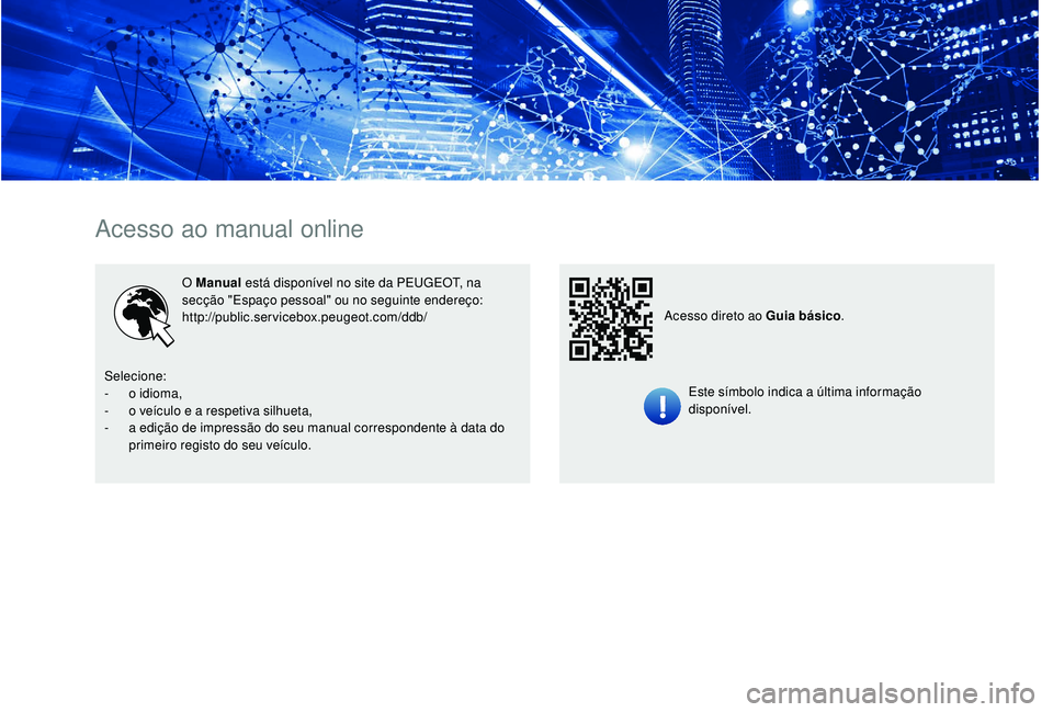 PEUGEOT PARTNER TEPEE ELECTRIC 2017 Manual de utilização (in Portuguese) Acesso ao manual online
O Manual está disponível no site da PEUGEOT, na
secção "Espaço pessoal" ou no seguinte endereço:
http://public.servicebox.peugeot.com/ddb/
Este símbolo indica a PEUGEOT PARTNER TEPEE ELECTRIC 2017 Manual de utilização (in Portuguese) Acesso ao manual online
O Manual está disponível no site da PEUGEOT, na
secção "Espaço pessoal" ou no seguinte endereço:
http://public.servicebox.peugeot.com/ddb/
Este símbolo indica a