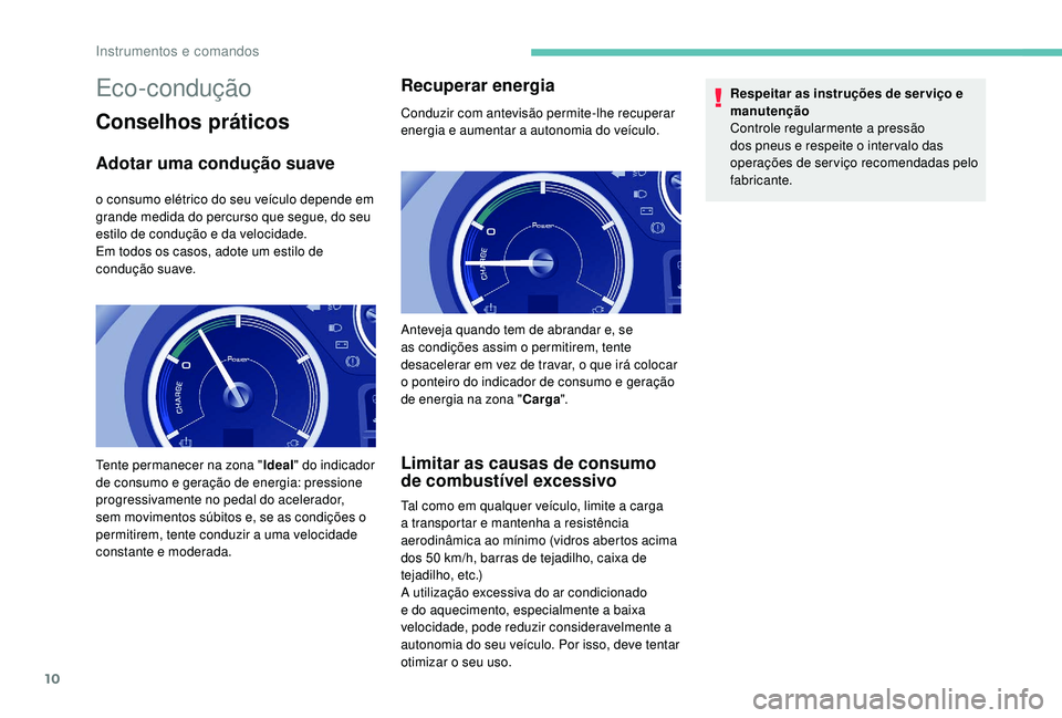 PEUGEOT PARTNER TEPEE ELECTRIC 2017 Manual de utilização (in Portuguese) 10
Eco-condução
Conselhos práticos
Adotar uma condução suave
o consumo elétrico do seu veículo depende em
grande medida do percurso que segue, do seu
estilo de condução e da velocidade.
Em PEUGEOT PARTNER TEPEE ELECTRIC 2017 Manual de utilização (in Portuguese) 10
Eco-condução
Conselhos práticos
Adotar uma condução suave
o consumo elétrico do seu veículo depende em
grande medida do percurso que segue, do seu
estilo de condução e da velocidade.
Em