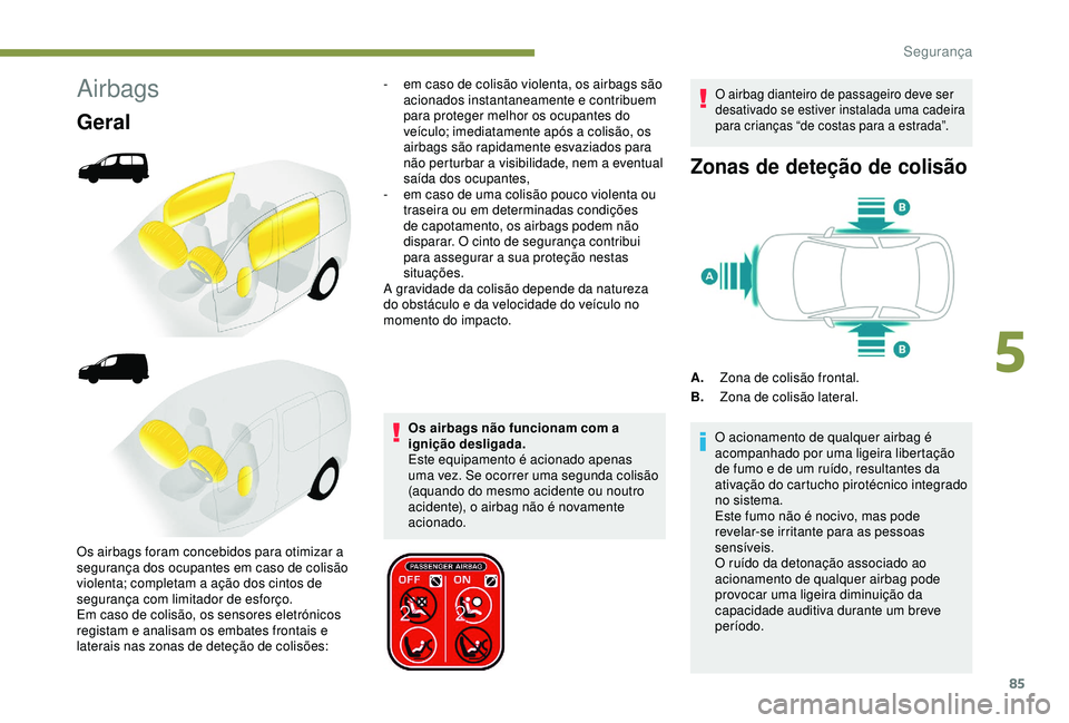 PEUGEOT PARTNER TEPEE ELECTRIC 2017 Manual de utilização (in Portuguese) 85
Airbags
Geral
Os airbags não funcionam com a
ignição desligada.
Este equipamento é acionado apenas
uma vez. Se ocorrer uma segunda colisão
(aquando do mesmo acidente ou noutro
acidente), o PEUGEOT PARTNER TEPEE ELECTRIC 2017 Manual de utilização (in Portuguese) 85
Airbags
Geral
Os airbags não funcionam com a
ignição desligada.
Este equipamento é acionado apenas
uma vez. Se ocorrer uma segunda colisão
(aquando do mesmo acidente ou noutro
acidente), o