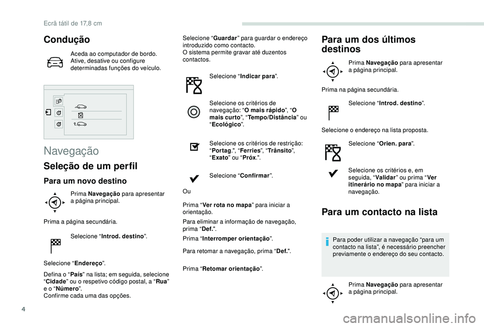 PEUGEOT PARTNER TEPEE ELECTRIC 2017  Manual de utilização (in Portuguese) 4
Condução
Aceda ao computador de bordo.
Ative, desative ou configure 
determinadas funções do veículo.
Navegação
Seleção de um perfil
Para um novo destino
Prima Navegação para apresentar 
