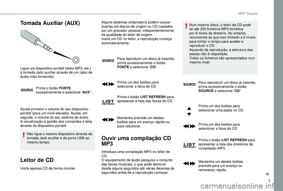 PEUGEOT PARTNER TEPEE ELECTRIC 2017 Manual de utilização (in Portuguese) 5
Tomada Auxiliar (AUX)
Prima o botão FONTE
sucessivamente e selecione “ AUX”.
Ajuste primeiro o volume do seu dispositivo
portátil (para um nível elevado). Ajuste, em
seguida, o volume do s PEUGEOT PARTNER TEPEE ELECTRIC 2017 Manual de utilização (in Portuguese) 5
Tomada Auxiliar (AUX)
Prima o botão FONTE
sucessivamente e selecione “ AUX”.
Ajuste primeiro o volume do seu dispositivo
portátil (para um nível elevado). Ajuste, em
seguida, o volume do s