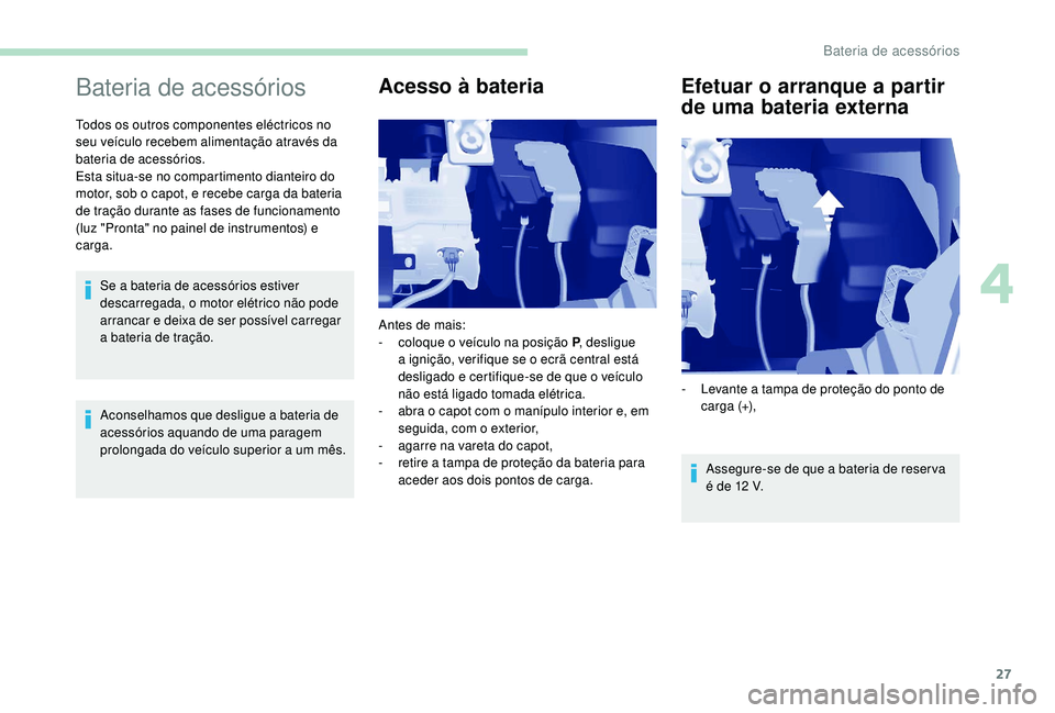 PEUGEOT PARTNER TEPEE ELECTRIC 2017 Manual de utilização (in Portuguese) 27
Bateria de acessórios
Todos os outros componentes eléctricos no
seu veículo recebem alimentação através da
bateria de acessórios.
Esta situa-se no compartimento dianteiro do
motor, sob o PEUGEOT PARTNER TEPEE ELECTRIC 2017 Manual de utilização (in Portuguese) 27
Bateria de acessórios
Todos os outros componentes eléctricos no
seu veículo recebem alimentação através da
bateria de acessórios.
Esta situa-se no compartimento dianteiro do
motor, sob o