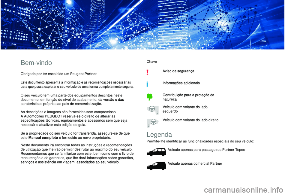 PEUGEOT PARTNER TEPEE ELECTRIC 2017 Manual de utilização (in Portuguese) Bem-vindo
Obrigado por ter escolhido um Peugeot Partner.
Este documento apresenta a informação e as recomendações necessárias
para que possa explorar o seu veículo de uma forma completamente se PEUGEOT PARTNER TEPEE ELECTRIC 2017 Manual de utilização (in Portuguese) Bem-vindo
Obrigado por ter escolhido um Peugeot Partner.
Este documento apresenta a informação e as recomendações necessárias
para que possa explorar o seu veículo de uma forma completamente se