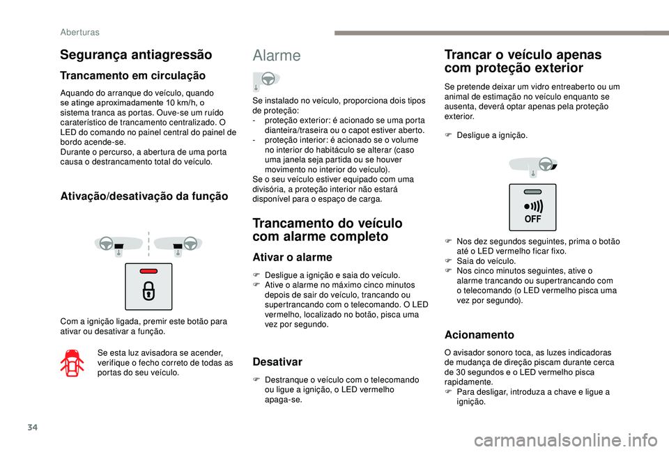 PEUGEOT PARTNER TEPEE ELECTRIC 2017  Manual de utilização (in Portuguese) 34
Aquando do arranque do veículo, quando 
se atinge aproximadamente 10  km/h, o 
sistema tranca as portas. Ouve-se um ruído 
caraterístico de trancamento centralizado. O 
LED do comando no painel 