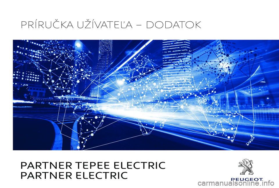 PEUGEOT PARTNER TEPEE ELECTRIC 2017 Návod na použitie (in Slovakian) PARTNER TEPEE ELECTRIC
PARTNER ELECTRIC
PRÍRUČKA UŽÍVATEĽA – DODATOK PEUGEOT PARTNER TEPEE ELECTRIC 2017 Návod na použitie (in Slovakian) PARTNER TEPEE ELECTRIC
PARTNER ELECTRIC
PRÍRUČKA UŽÍVATEĽA – DODATOK