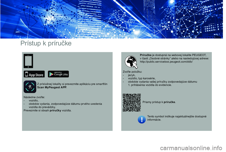 PEUGEOT PARTNER TEPEE ELECTRIC 2017 Návod na použitie (in Slovakian) Prístup k príručke
Z príslušnej lokality si prevezmite aplikáciu pre smartfón
Scan MyPeugeot APP.
Priamy prístup k príručke.
Príručka
je dostupná na webovej lokalite PEUGEOT,
v čast PEUGEOT PARTNER TEPEE ELECTRIC 2017 Návod na použitie (in Slovakian) Prístup k príručke
Z príslušnej lokality si prevezmite aplikáciu pre smartfón
Scan MyPeugeot APP.
Priamy prístup k príručke.
Príručka
je dostupná na webovej lokalite PEUGEOT,
v čast
