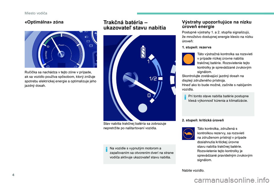 PEUGEOT PARTNER TEPEE ELECTRIC 2017  Návod na použitie (in Slovakian) 4
«Optimálna» zóna
Ručička sa nachádza v tejto zóne v prípade, 
ak sa vozidlo používa spôsobom, ktorý znižuje 
spotrebu elektrickej energie a optimalizuje jeho 
jazdný dosah.
Trakčná 