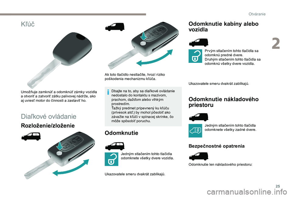 PEUGEOT PARTNER TEPEE ELECTRIC 2017 Návod na použitie (in Slovakian) 25
Kľúč
Umožňuje zamknúť a odomknúť zámky vozidla
a otvoriť a zatvoriť zátku palivovej nádrže, ako
aj uviesť motor do činnosti a zastaviť ho.
Diaľkové ovládanie
Rozloženie/zlo PEUGEOT PARTNER TEPEE ELECTRIC 2017 Návod na použitie (in Slovakian) 25
Kľúč
Umožňuje zamknúť a odomknúť zámky vozidla
a otvoriť a zatvoriť zátku palivovej nádrže, ako
aj uviesť motor do činnosti a zastaviť ho.
Diaľkové ovládanie
Rozloženie/zlo