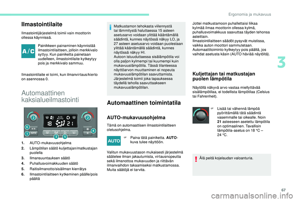 PEUGEOT PARTNER TEPEE ELECTRIC 2017 Omistajan Käsikirja (in Finnish) 67
Ilmastointilaite
Ilmastointijärjestelmä toimii vain moottorin
ollessa käynnissä.Painikkeen painaminen käynnistää
ilmastointilaitteen, jolloin merkkivalo
syttyy. Kun painiketta painetaan
PEUGEOT PARTNER TEPEE ELECTRIC 2017 Omistajan Käsikirja (in Finnish) 67
Ilmastointilaite
Ilmastointijärjestelmä toimii vain moottorin
ollessa käynnissä.Painikkeen painaminen käynnistää
ilmastointilaitteen, jolloin merkkivalo
syttyy. Kun painiketta painetaan