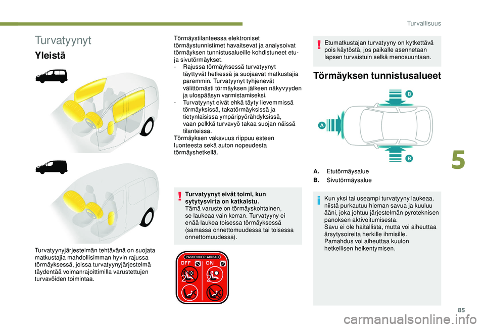 PEUGEOT PARTNER TEPEE ELECTRIC 2017 Omistajan Käsikirja (in Finnish) 85
Tu r v a t y y n y t
Yleistä
Turvatyynyt eivät toimi, kun
sytytysvirta on katkaistu.
Tämä varuste on törmäyskohtainen,
se laukeaa vain kerran. Tur vatyyny ei
enää laukea toisessa törmä PEUGEOT PARTNER TEPEE ELECTRIC 2017 Omistajan Käsikirja (in Finnish) 85
Tu r v a t y y n y t
Yleistä
Turvatyynyt eivät toimi, kun
sytytysvirta on katkaistu.
Tämä varuste on törmäyskohtainen,
se laukeaa vain kerran. Tur vatyyny ei
enää laukea toisessa törmä
