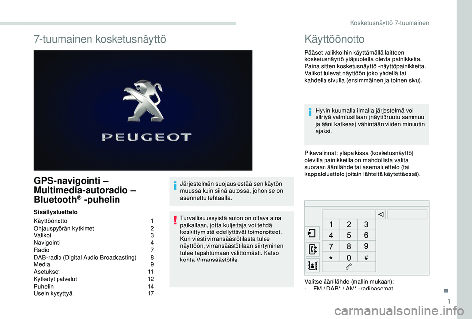 PEUGEOT PARTNER TEPEE ELECTRIC 2017 Omistajan Käsikirja (in Finnish) 1
7-tuumainen kosketusnäyttö
GPS-navigointi –
Multimedia-autoradio –
Bluetooth
® -puhelin
Sisällysluettelo
Käyttöönotto
1
O
hjauspyörän kytkimet
2
V
alikot
3
N
avigointi
4
Radi PEUGEOT PARTNER TEPEE ELECTRIC 2017 Omistajan Käsikirja (in Finnish) 1
7-tuumainen kosketusnäyttö
GPS-navigointi –
Multimedia-autoradio –
Bluetooth
® -puhelin
Sisällysluettelo
Käyttöönotto
1
O
hjauspyörän kytkimet
2
V
alikot
3
N
avigointi
4
Radi