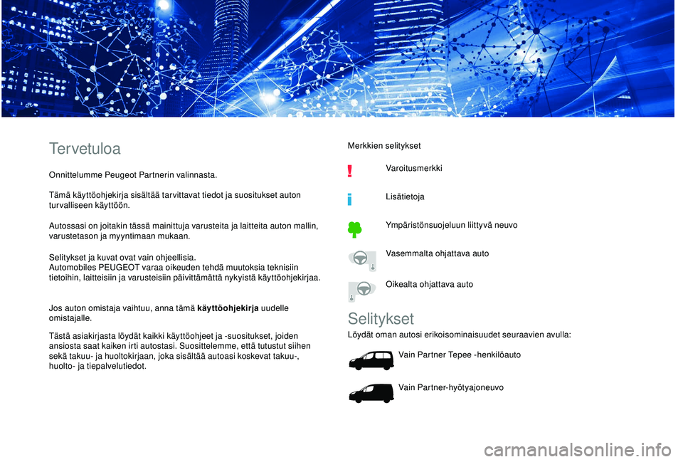 PEUGEOT PARTNER TEPEE ELECTRIC 2017 Omistajan Käsikirja (in Finnish) Tervetuloa
Onnittelumme Peugeot Partnerin valinnasta.
Tämä käyttöohjekirja sisältää tar vittavat tiedot ja suositukset auton
turvalliseen käyttöön.
Autossasi on joitakin tässä mainittuja PEUGEOT PARTNER TEPEE ELECTRIC 2017 Omistajan Käsikirja (in Finnish) Tervetuloa
Onnittelumme Peugeot Partnerin valinnasta.
Tämä käyttöohjekirja sisältää tar vittavat tiedot ja suositukset auton
turvalliseen käyttöön.
Autossasi on joitakin tässä mainittuja