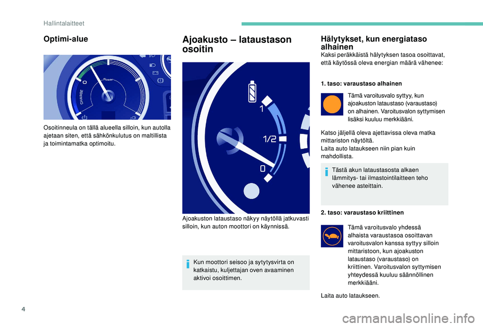 PEUGEOT PARTNER TEPEE ELECTRIC 2017  Omistajan Käsikirja (in Finnish) 4
Optimi-alue
Osoitinneula on tällä alueella silloin, kun autolla 
ajetaan siten, että sähkönkulutus on maltillista 
ja toimintamatka optimoitu.
Ajoakusto – lataustason 
osoitin
Kun moottori se