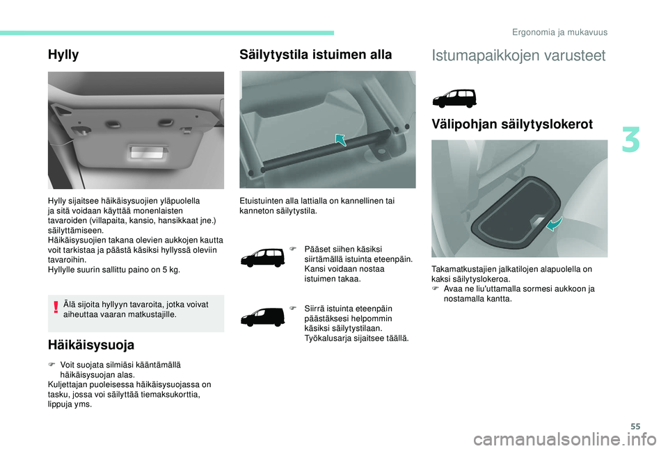 PEUGEOT PARTNER TEPEE ELECTRIC 2017 Omistajan Käsikirja (in Finnish) 55
Hylly
Hylly sijaitsee häikäisysuojien yläpuolella
ja sitä voidaan käyttää monenlaisten
tavaroiden (villapaita, kansio, hansikkaat jne.)
säilyttämiseen.
Häikäisysuojien takana olevien PEUGEOT PARTNER TEPEE ELECTRIC 2017 Omistajan Käsikirja (in Finnish) 55
Hylly
Hylly sijaitsee häikäisysuojien yläpuolella
ja sitä voidaan käyttää monenlaisten
tavaroiden (villapaita, kansio, hansikkaat jne.)
säilyttämiseen.
Häikäisysuojien takana olevien