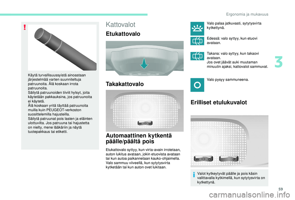PEUGEOT PARTNER TEPEE ELECTRIC 2017 Omistajan Käsikirja (in Finnish) 59
Kattovalot
Etukattovalo
Takakattovalo
Automaattinen kytkentä
päälle/päältä pois
Etukattovalo syttyy, kun virta-avain irrotetaan,
auton lukitus avataan, jokin etuovista avataan
tai kun auto PEUGEOT PARTNER TEPEE ELECTRIC 2017 Omistajan Käsikirja (in Finnish) 59
Kattovalot
Etukattovalo
Takakattovalo
Automaattinen kytkentä
päälle/päältä pois
Etukattovalo syttyy, kun virta-avain irrotetaan,
auton lukitus avataan, jokin etuovista avataan
tai kun auto