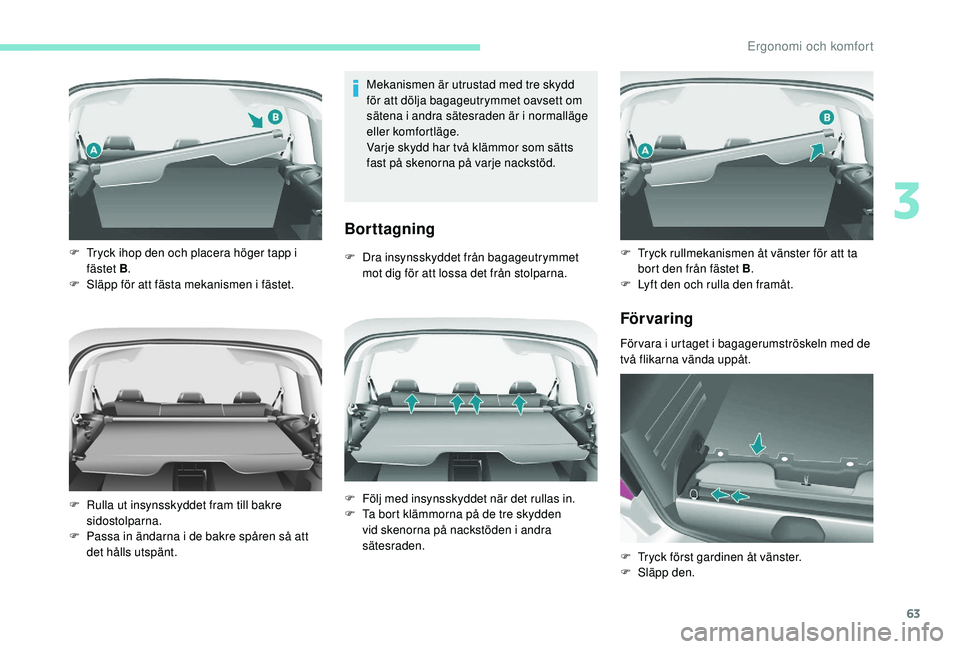 PEUGEOT PARTNER TEPEE ELECTRIC 2017  Bruksanvisningar (in Swedish) 63
Mekanismen är utrustad med tre skydd 
för att dölja bagageutrymmet oavsett om 
sätena i andra sätesraden är i normalläge 
eller komfortläge.
Varje skydd har två klämmor som sätts 
fast p