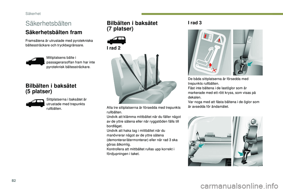 PEUGEOT PARTNER TEPEE ELECTRIC 2017  Bruksanvisningar (in Swedish) 82
Bilbälten i baksätet 
(5  platser)
Sittplatserna i baksätet är 
utrustade med trepunkts 
rullbälten.
Bilbälten i baksätet 
(7  platser)
I rad 2 I rad 3
Alla tre sittplatserna är försedda m