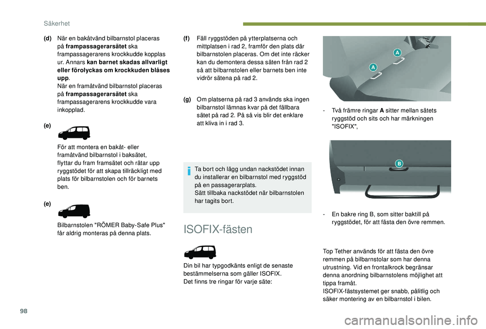 PEUGEOT PARTNER TEPEE ELECTRIC 2017  Bruksanvisningar (in Swedish) 98
ISOFIX-fästen
Din bil har typgodkänts enligt de senaste 
bestämmelserna som gäller ISOFIX.
Det finns tre ringar för varje säte:-
 
T
 vå främre ringar A sitter mellan sätets 
ryggstöd och