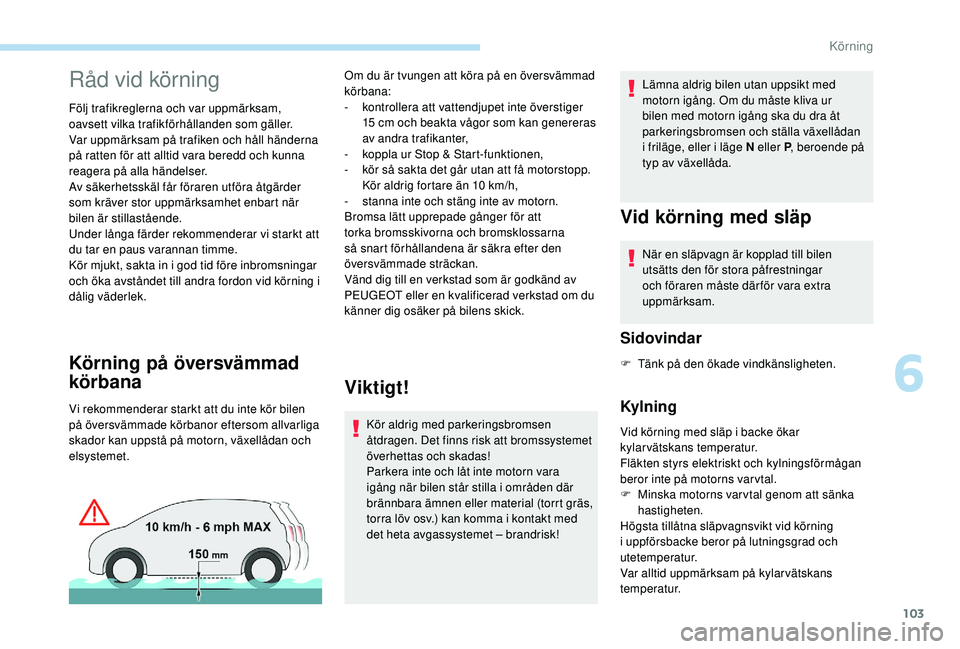 PEUGEOT PARTNER TEPEE ELECTRIC 2017  Bruksanvisningar (in Swedish) 103
Råd vid körning
Följ trafikreglerna och var uppmärksam, 
oavsett vilka trafikförhållanden som gäller.
Var uppmärksam på trafiken och håll händerna 
på ratten för att alltid vara bered