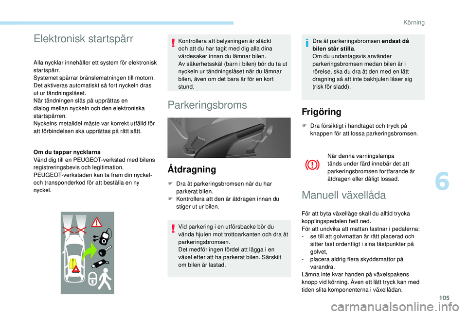 PEUGEOT PARTNER TEPEE ELECTRIC 2017  Bruksanvisningar (in Swedish) 105
Elektronisk startspärr
Alla nycklar innehåller ett system för elektronisk 
startspärr.
Systemet spärrar bränslematningen till motorn. 
Det aktiveras automatiskt så fort nyckeln dras 
ut ur 