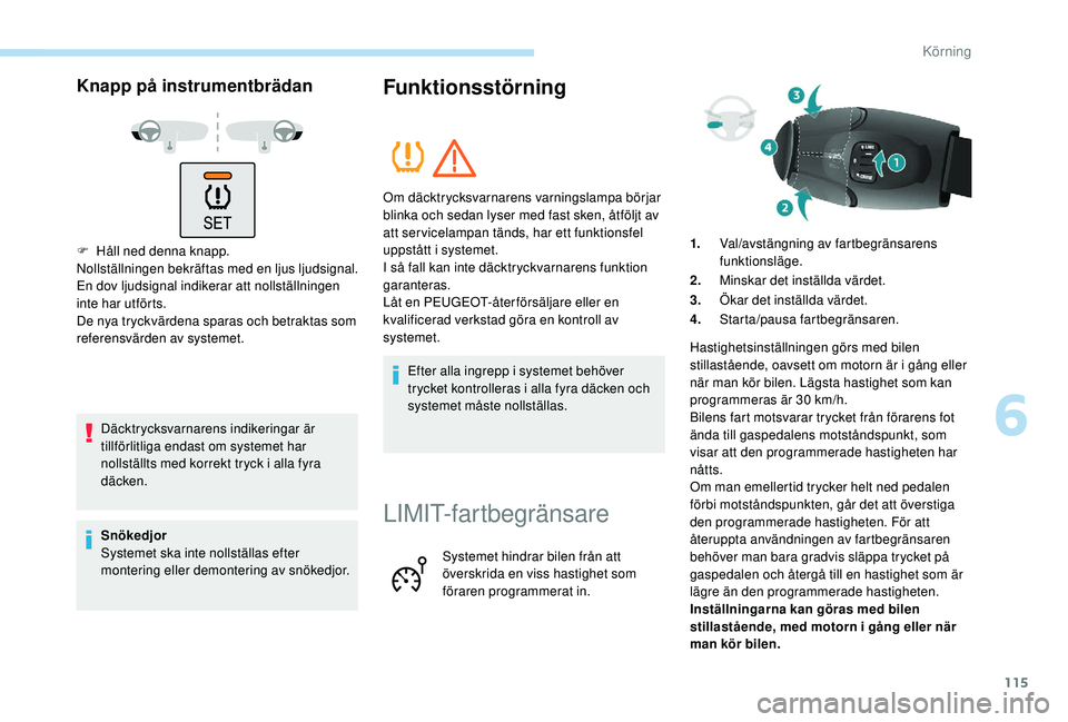 PEUGEOT PARTNER TEPEE ELECTRIC 2017  Bruksanvisningar (in Swedish) 115
Knapp på instrumentbrädan
F Håll ned denna knapp.
Nollställningen bekräftas med en ljus ljudsignal.
En dov ljudsignal indikerar att nollställningen 
inte har utförts.
De nya tryckvärdena s
