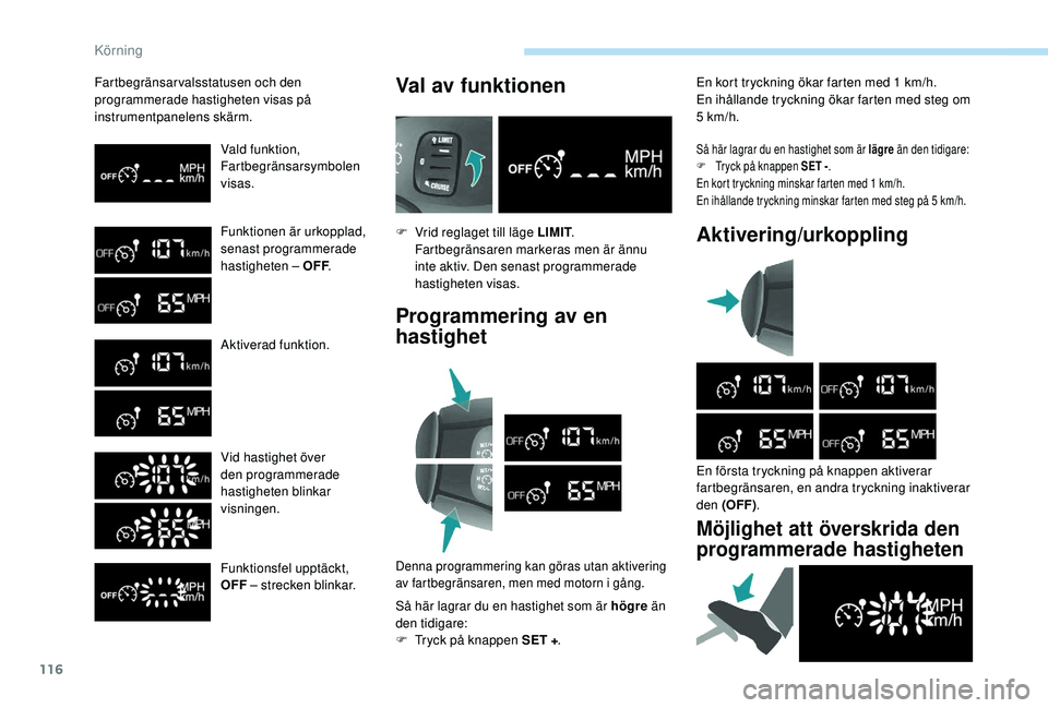 PEUGEOT PARTNER TEPEE ELECTRIC 2017  Bruksanvisningar (in Swedish) 116
Fartbegränsarvalsstatusen och den 
programmerade hastigheten visas på 
instrumentpanelens skärm.Vald funktion,
Fartbegränsarsymbolen 
visas.
Funktionen är urkopplad,
senast programmerade 
has
