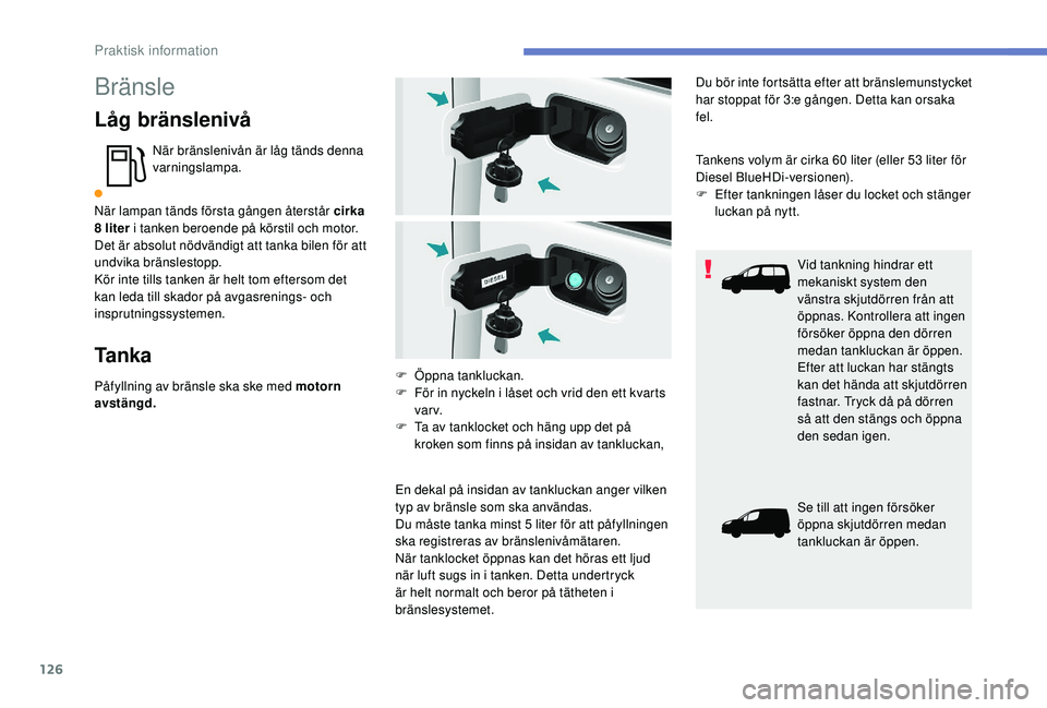 PEUGEOT PARTNER TEPEE ELECTRIC 2017 Bruksanvisningar (in Swedish) 126
Bränsle
Låg bränslenivå
När bränslenivån är låg tänds denna
varningslampa.
När lampan tänds första gången återstår cirka
8
liter i tanken beroende på körstil och motor.
Det à PEUGEOT PARTNER TEPEE ELECTRIC 2017 Bruksanvisningar (in Swedish) 126
Bränsle
Låg bränslenivå
När bränslenivån är låg tänds denna
varningslampa.
När lampan tänds första gången återstår cirka
8
liter i tanken beroende på körstil och motor.
Det Ã