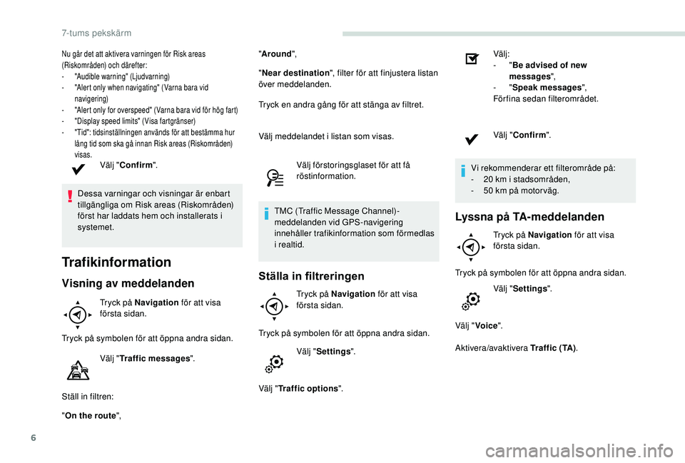 PEUGEOT PARTNER TEPEE ELECTRIC 2017  Bruksanvisningar (in Swedish) 6
Nu går det att aktivera varningen för Risk areas 
(Riskområden) och därefter:
-
 "
Audible warning" (Ljudvarning)
-
 
"
 Alert only when navigating" (Varna bara vid 
navigering)
